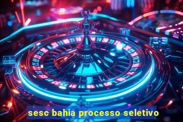 sesc bahia processo seletivo